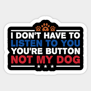 I Don't Have To Listen To You You're Not My Dog Sticker